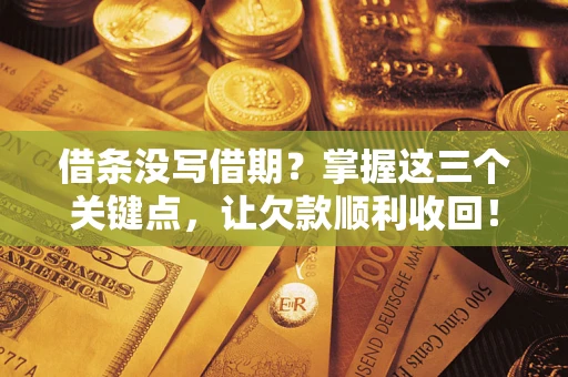 北京借条没写借期？掌握这三个关键点，让欠款顺利收回！
