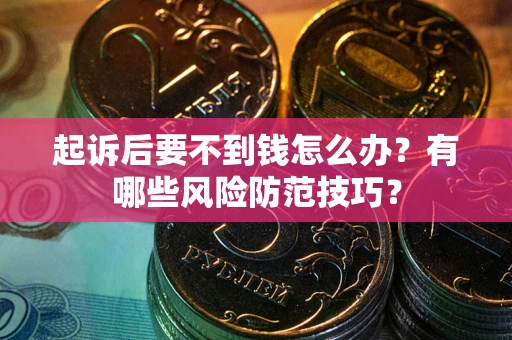 北京起诉后要不到钱怎么办？有哪些风险防范技巧？