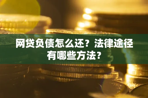 北京网贷负债怎么还？法律途径有哪些方法？