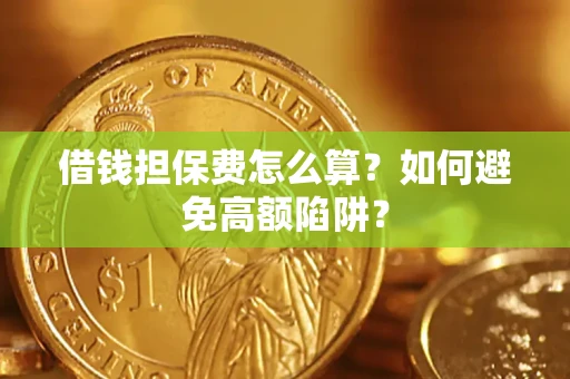 北京借钱担保费怎么算？如何避免高额陷阱？