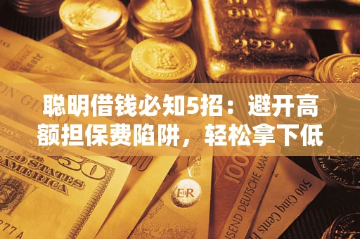 北京聪明借钱必知5招：避开高额担保费陷阱，轻松拿下低息贷款