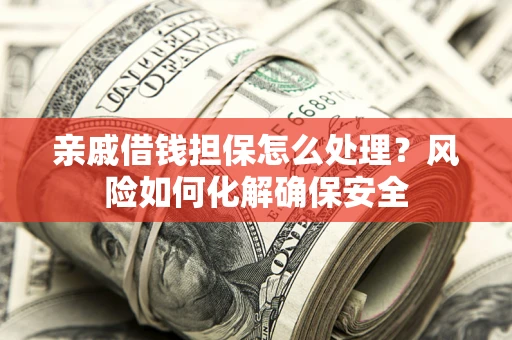 北京亲戚借钱担保怎么处理？风险如何化解确保安全
