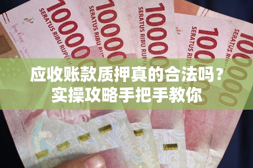 北京应收账款质押真的合法吗？实操攻略手把手教你