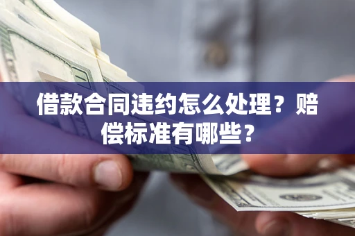 北京借款合同违约怎么处理？赔偿标准有哪些？