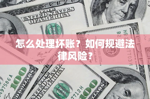 北京怎么处理坏账？如何规避法律风险？