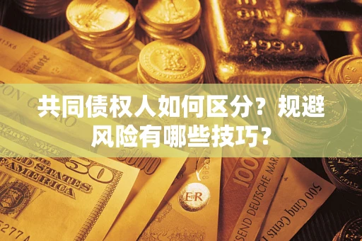 北京共同债权人如何区分？规避风险有哪些技巧？