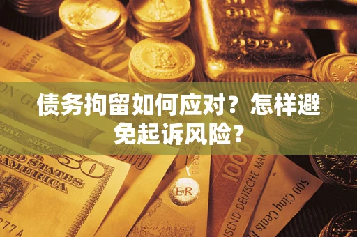 北京债务拘留如何应对？怎样避免起诉风险？