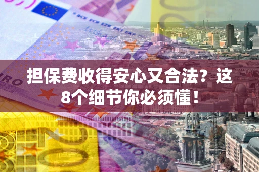 北京担保费收得安心又合法？这8个细节你必须懂！