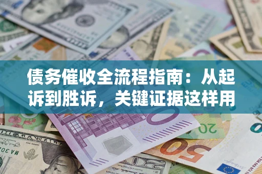 北京债务催收全流程指南：从起诉到胜诉，关键证据这样用