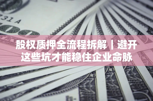 北京股权质押全流程拆解｜避开这些坑才能稳住企业命脉