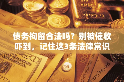 北京债务拘留合法吗？别被催收吓到，记住这3条法律常识