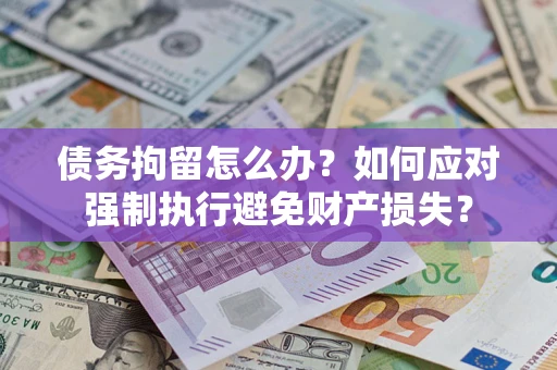 北京债务拘留怎么办？如何应对强制执行避免财产损失？