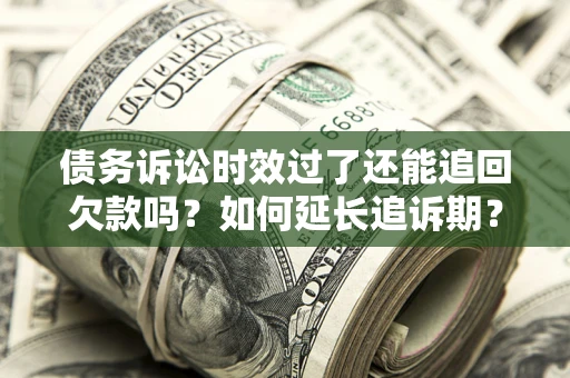 北京债务诉讼时效过了还能追回欠款吗？如何延长追诉期？