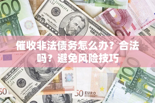 北京催收非法债务怎么办？合法吗？避免风险技巧