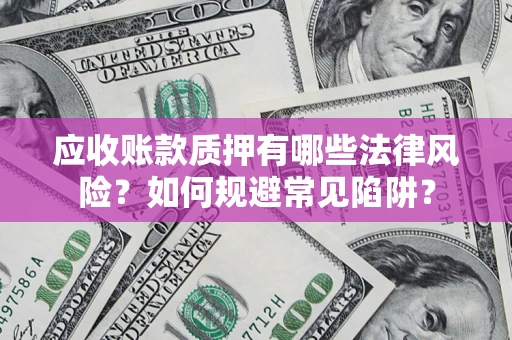 北京应收账款质押有哪些法律风险？如何规避常见陷阱？