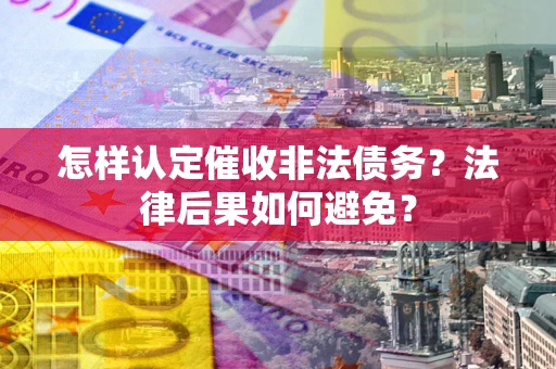 北京怎样认定催收非法债务？法律后果如何避免？