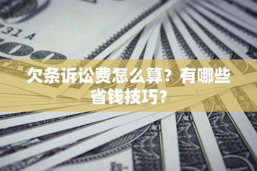 北京欠条诉讼费怎么算？有哪些省钱技巧？