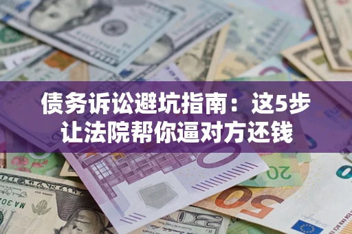 北京债务诉讼避坑指南：这5步让法院帮你逼对方还钱