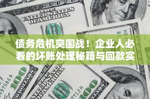 北京债务危机突围战！企业人必看的坏账处理秘籍与回款实战指南