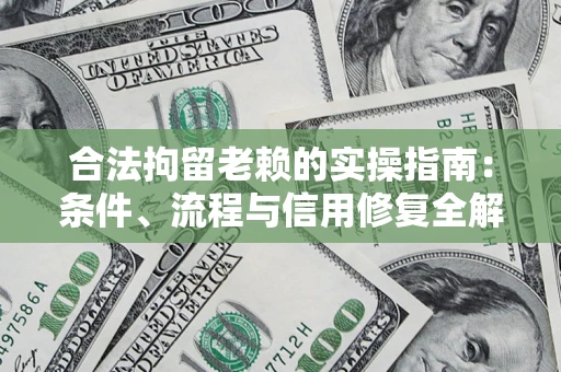 北京合法拘留老赖的实操指南：条件、流程与信用修复全解析