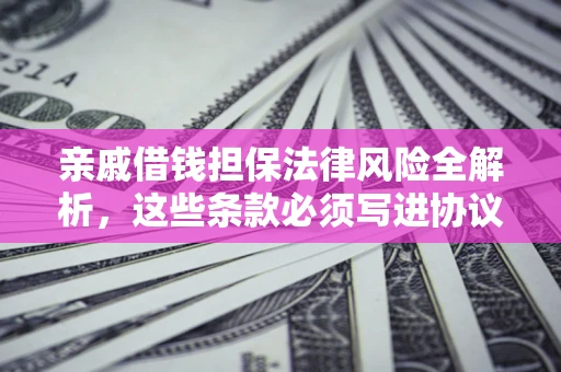 北京亲戚借钱担保法律风险全解析，这些条款必须写进协议