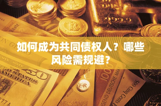 北京如何成为共同债权人？哪些风险需规避？