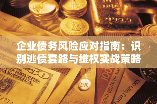 北京企业债务风险应对指南：识别逃债套路与维权实战策略