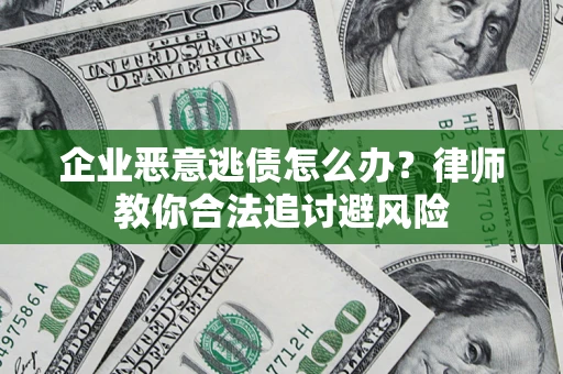 北京企业恶意逃债怎么办？律师教你合法追讨避风险