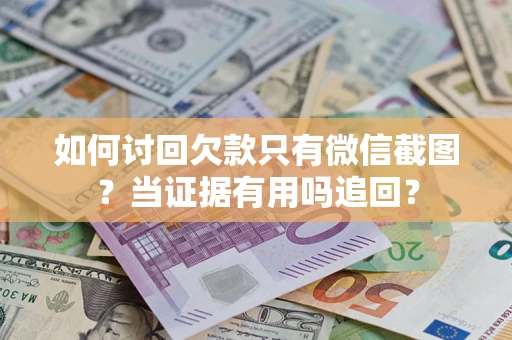 北京如何讨回欠款只有微信截图？当证据有用吗追回？