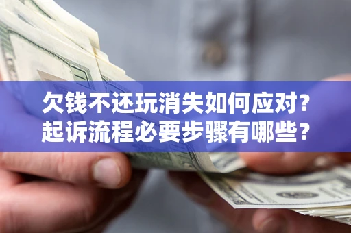 北京欠钱不还玩消失如何应对？起诉流程必要步骤有哪些？