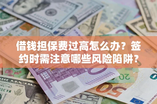 北京借钱担保费过高怎么办？签约时需注意哪些风险陷阱？