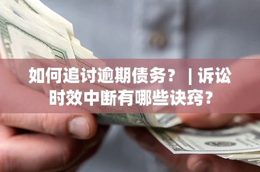 北京如何追讨逾期债务？ | 诉讼时效中断有哪些诀窍？