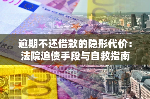 北京逾期不还借款的隐形代价：法院追债手段与自救指南