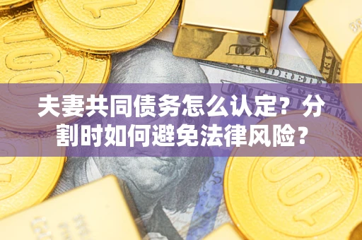 北京夫妻共同债务怎么认定？分割时如何避免法律风险？