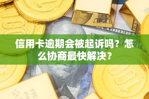 北京信用卡逾期会被起诉吗？怎么协商最快解决？
