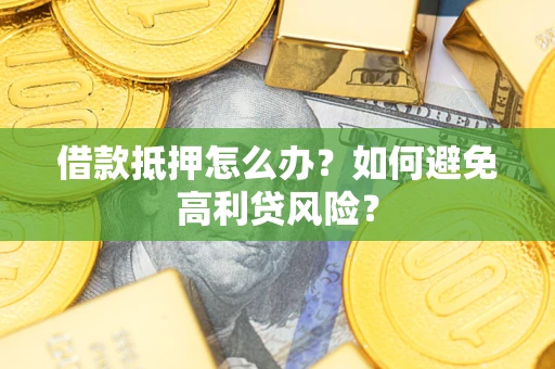 北京借款抵押怎么办？如何避免高利贷风险？