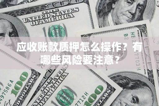北京应收账款质押怎么操作？有哪些风险要注意？